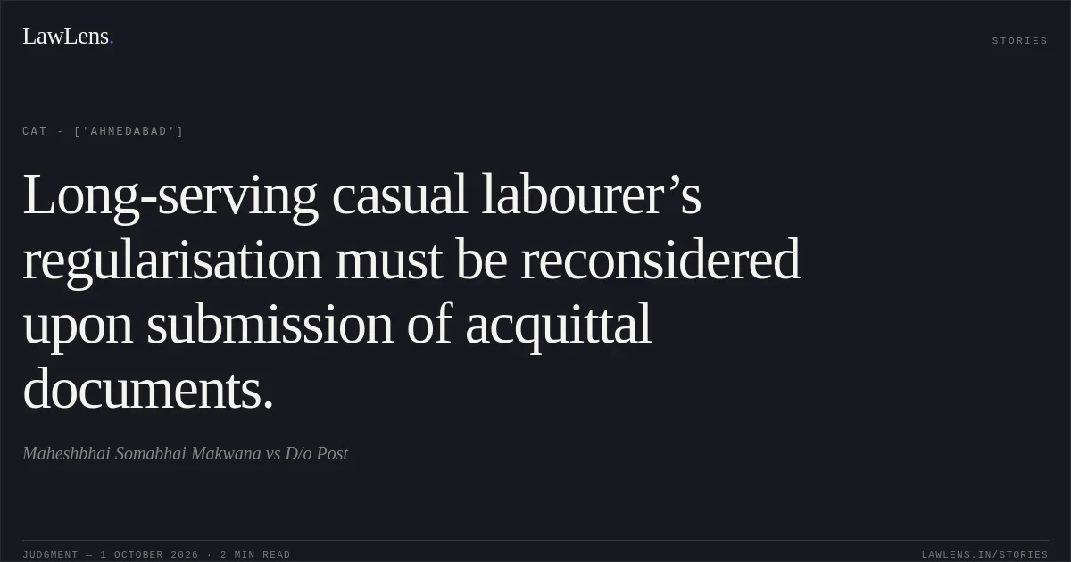 Long-serving casual labourer’s regularisation must be reconsidered upon submission of acquittal documents.. Maheshbhai Somabhai Makwana vs D/o Post. CAT - ['Ahmedabad']. LawLens