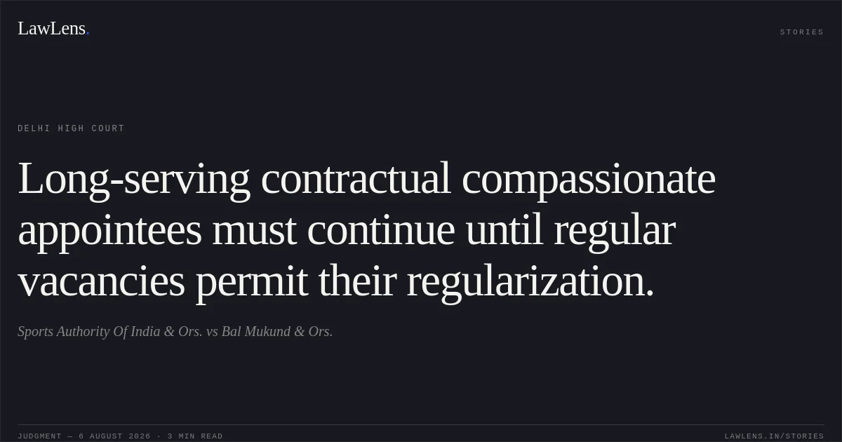 Long-serving contractual compassionate appointees must continue until regular vacancies permit their regularization.. Sports Authority Of India & Ors. vs Bal Mukund & Ors.. Delhi High Court. LawLens