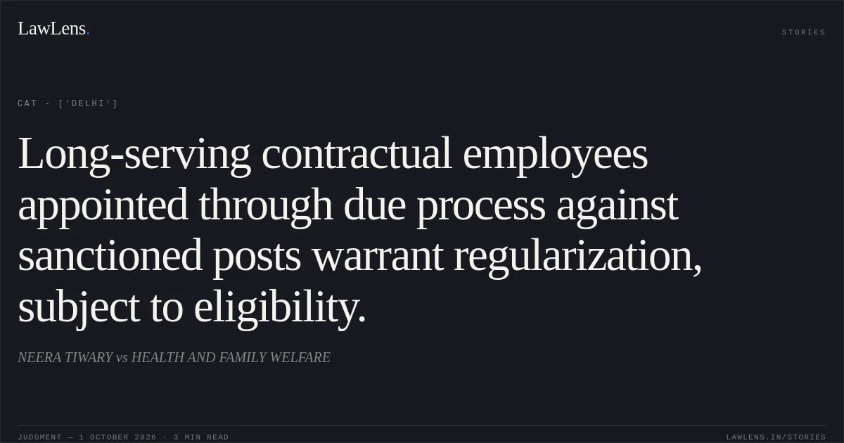 Long-serving contractual employees appointed through due process against sanctioned posts warrant regularization, subject to eligibility.. NEERA TIWARY vs HEALTH AND FAMILY WELFARE. CAT - ['Delhi']. LawLens