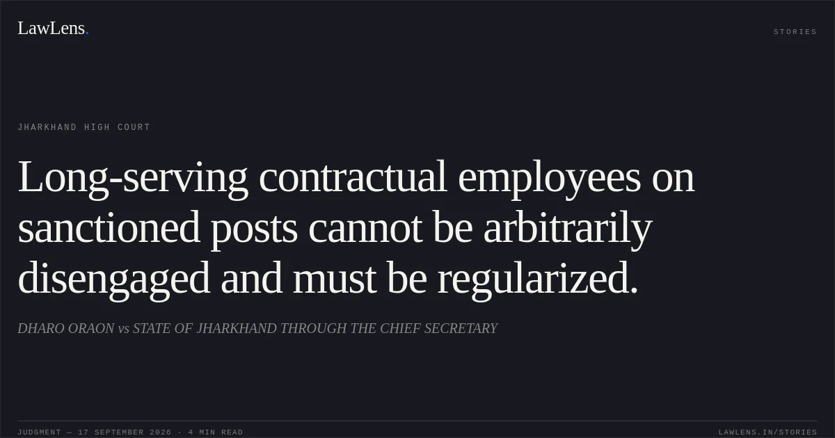 Long-serving contractual employees on sanctioned posts cannot be arbitrarily disengaged and must be regularized.. DHARO ORAON vs STATE OF JHARKHAND THROUGH THE CHIEF SECRETARY. Jharkhand High Court. LawLens