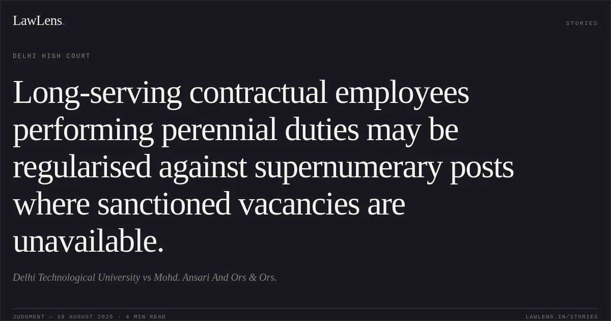 Long-serving contractual employees performing perennial duties may be regularised against supernumerary posts where sanctioned vacancies are unavailable.. Delhi Technological University vs Mohd. Ansari And Ors & Ors.. Delhi High Court. LawLens