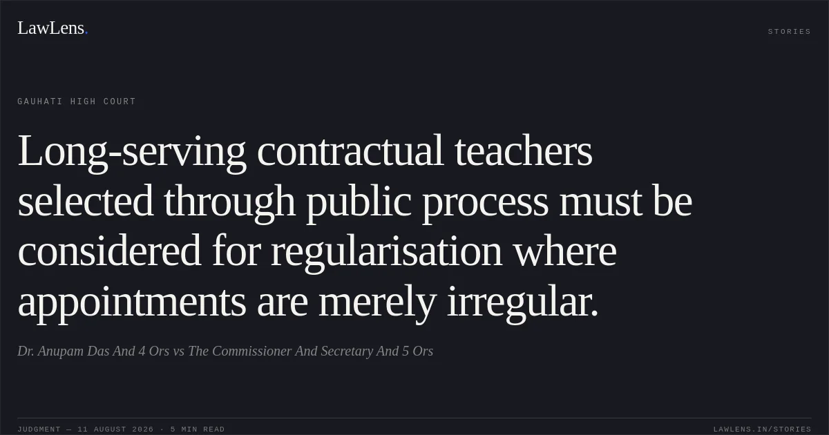 Long-serving contractual teachers selected through public process must be considered for regularisation where appointments are merely irregular.. Dr. Anupam Das And 4 Ors vs The Commissioner And Secretary And 5 Ors. Gauhati High Court. LawLens