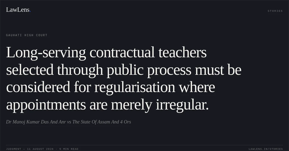 Long-serving contractual teachers selected through public process must be considered for regularisation where appointments are merely irregular.. Dr Manoj Kumar Das And Anr vs The State Of Assam And 4 Ors. Gauhati High Court. LawLens