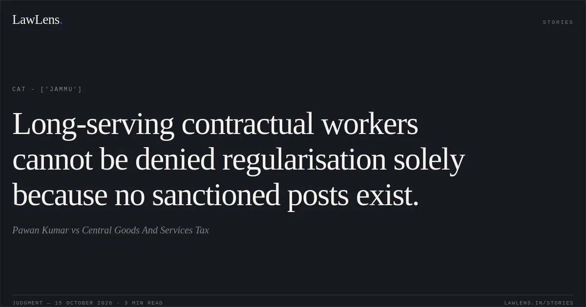 Long-serving contractual workers cannot be denied regularisation solely because no sanctioned posts exist.. Pawan Kumar vs Central Goods And Services Tax. CAT - ['Jammu']. LawLens