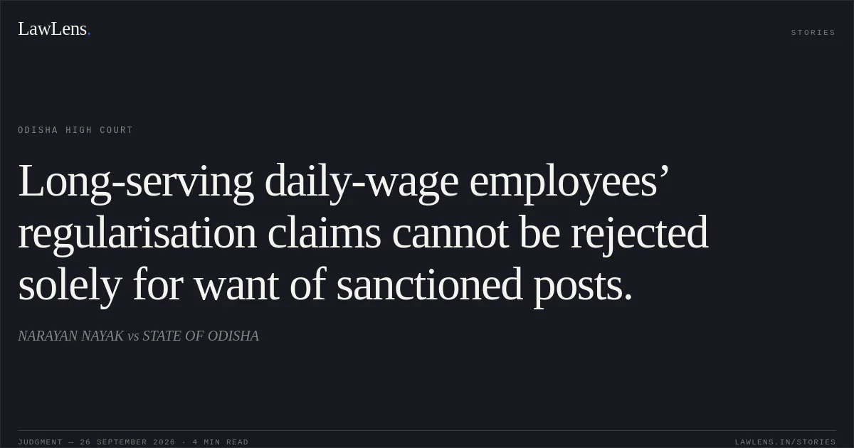 Long-serving daily-wage employees’ regularisation claims cannot be rejected solely for want of sanctioned posts.. NARAYAN NAYAK vs STATE OF ODISHA. Odisha High Court. LawLens