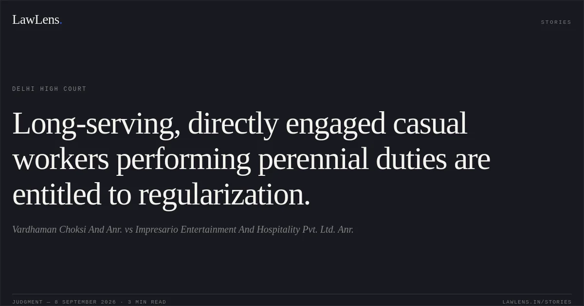 Long-serving, directly engaged casual workers performing perennial duties are entitled to regularization.. Vardhaman Choksi And Anr. vs Impresario Entertainment And Hospitality Pvt. Ltd. Anr.. Delhi High Court. LawLens