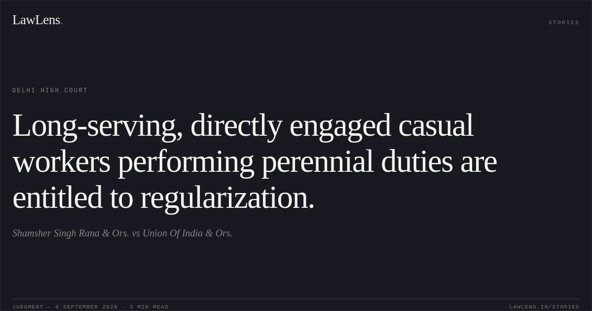 Long-serving, directly engaged casual workers performing perennial duties are entitled to regularization.. Shamsher Singh Rana & Ors. vs Union Of India  & Ors.. Delhi High Court. LawLens