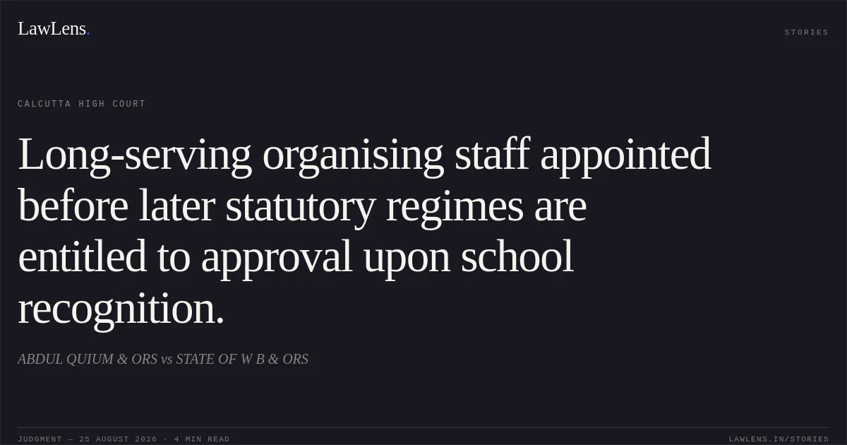 Long-serving organising staff appointed before later statutory regimes are entitled to approval upon school recognition.. ABDUL QUIUM & ORS vs STATE OF W B & ORS. Calcutta High Court. LawLens