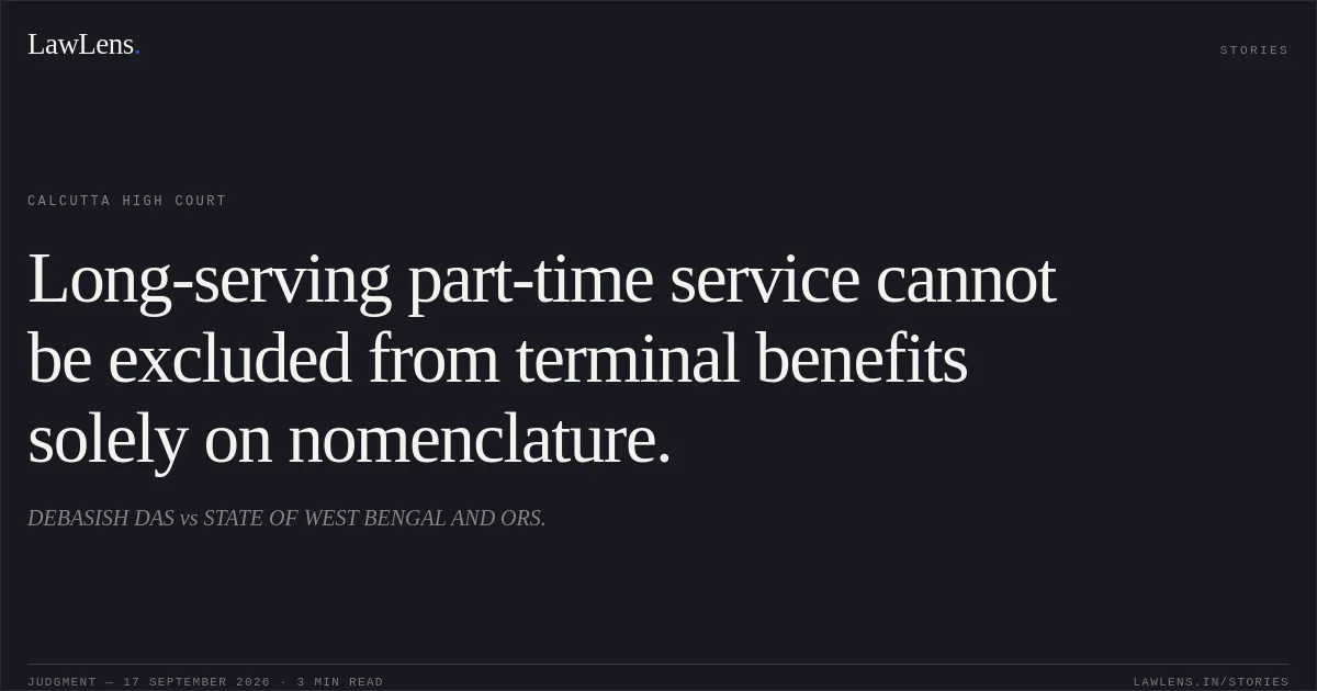 Long-serving part-time service cannot be excluded from terminal benefits solely on nomenclature.. DEBASISH DAS vs STATE OF WEST BENGAL AND ORS.. Calcutta High Court. LawLens