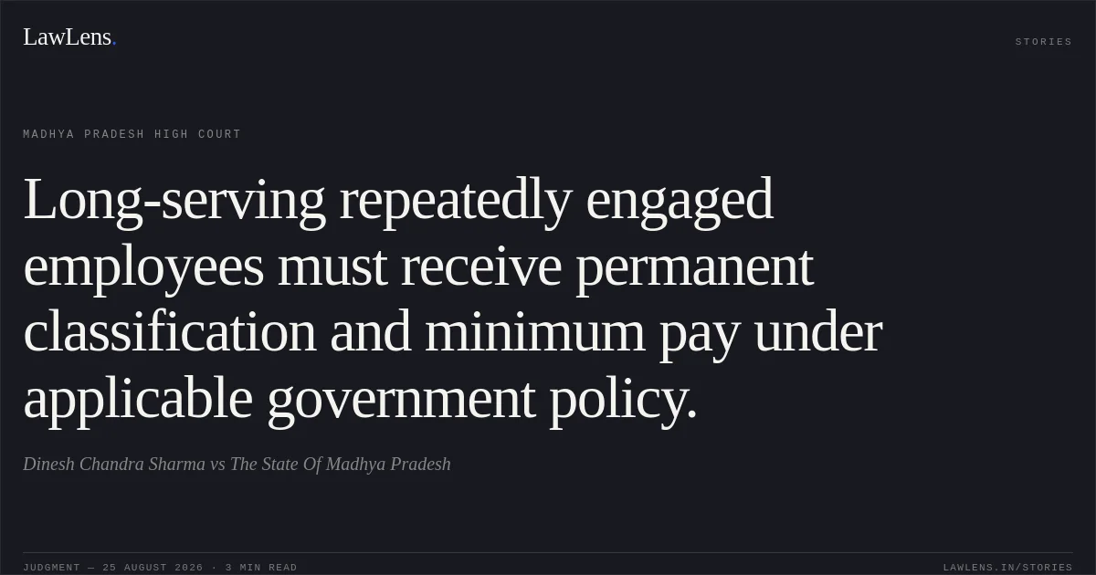 Long-serving repeatedly engaged employees must receive permanent classification and minimum pay under applicable government policy.. Dinesh Chandra Sharma vs The State Of Madhya Pradesh. Madhya Pradesh High Court. LawLens
