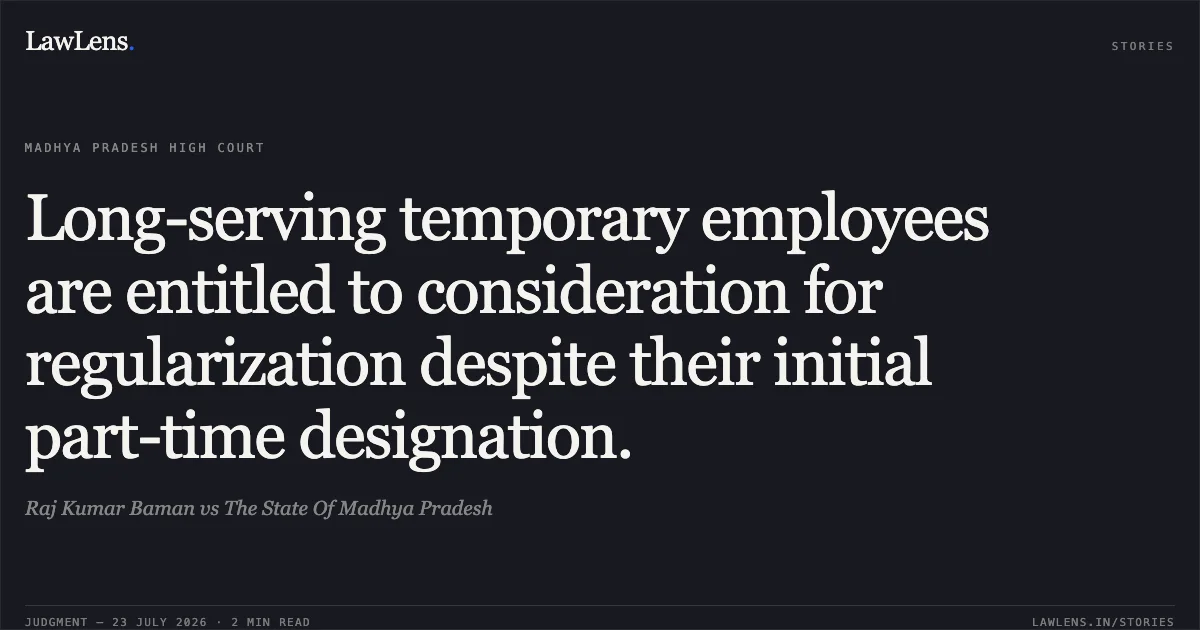 Long-serving temporary employees are entitled to consideration for regularization despite their initial part-time designation.. Raj Kumar Baman vs The State Of Madhya Pradesh. Madhya Pradesh High Court. LawLens