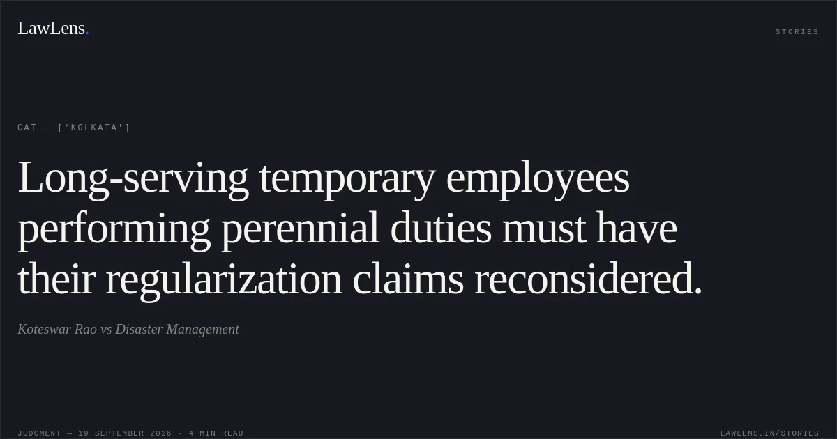 Long-serving temporary employees performing perennial duties must have their regularization claims reconsidered.. Koteswar Rao vs Disaster Management. CAT - ['Kolkata']. LawLens