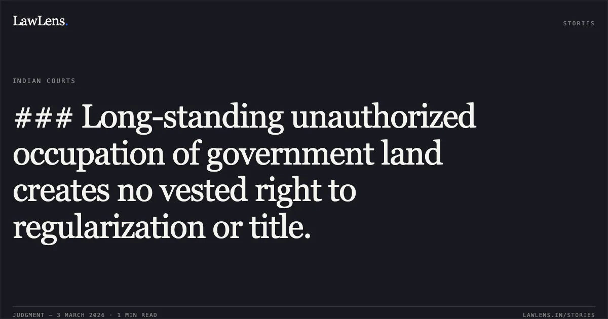 ### Long-standing unauthorized occupation of government land creates no vested right to regularization or title.. Mahesh Ram Lakra & Others v. State of Chhattisgarh & Others [2026:CGHC:10928-DB]. Chhattisgarh High Court. LawLens
