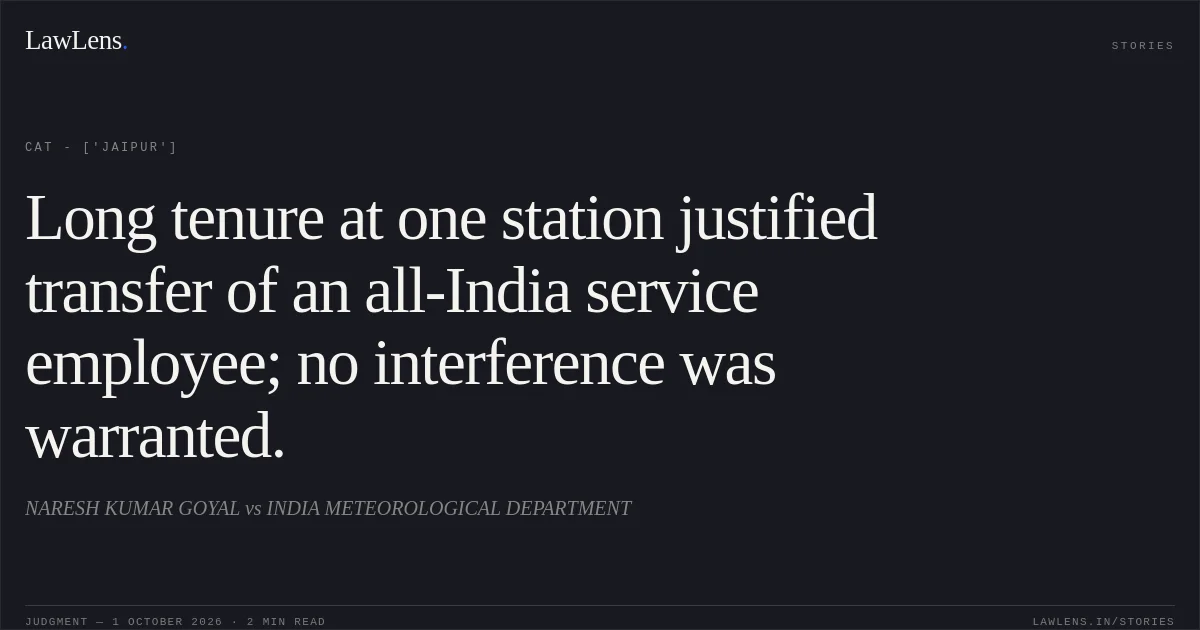 Long tenure at one station justified transfer of an all-India service employee; no interference was warranted.. NARESH KUMAR GOYAL vs INDIA METEOROLOGICAL DEPARTMENT. CAT - ['Jaipur']. LawLens