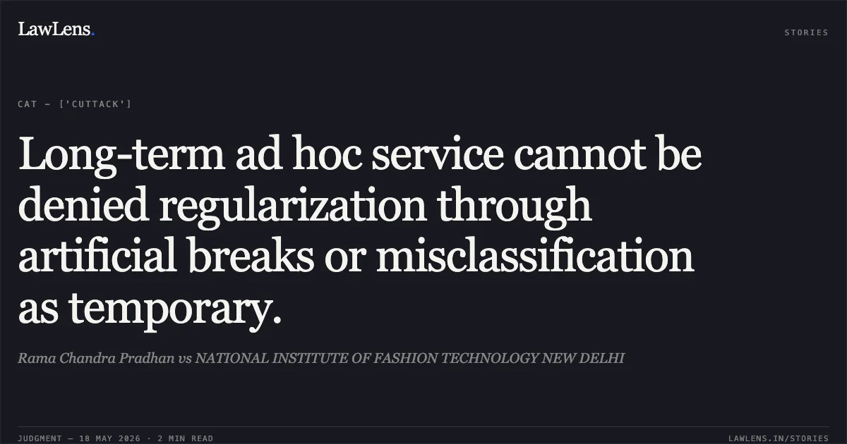Long-term ad hoc service cannot be denied regularization through artificial breaks or misclassification as temporary.. Rama Chandra Pradhan vs NATIONAL INSTITUTE OF FASHION TECHNOLOGY NEW DELHI. Central Administrative Tribunal. LawLens