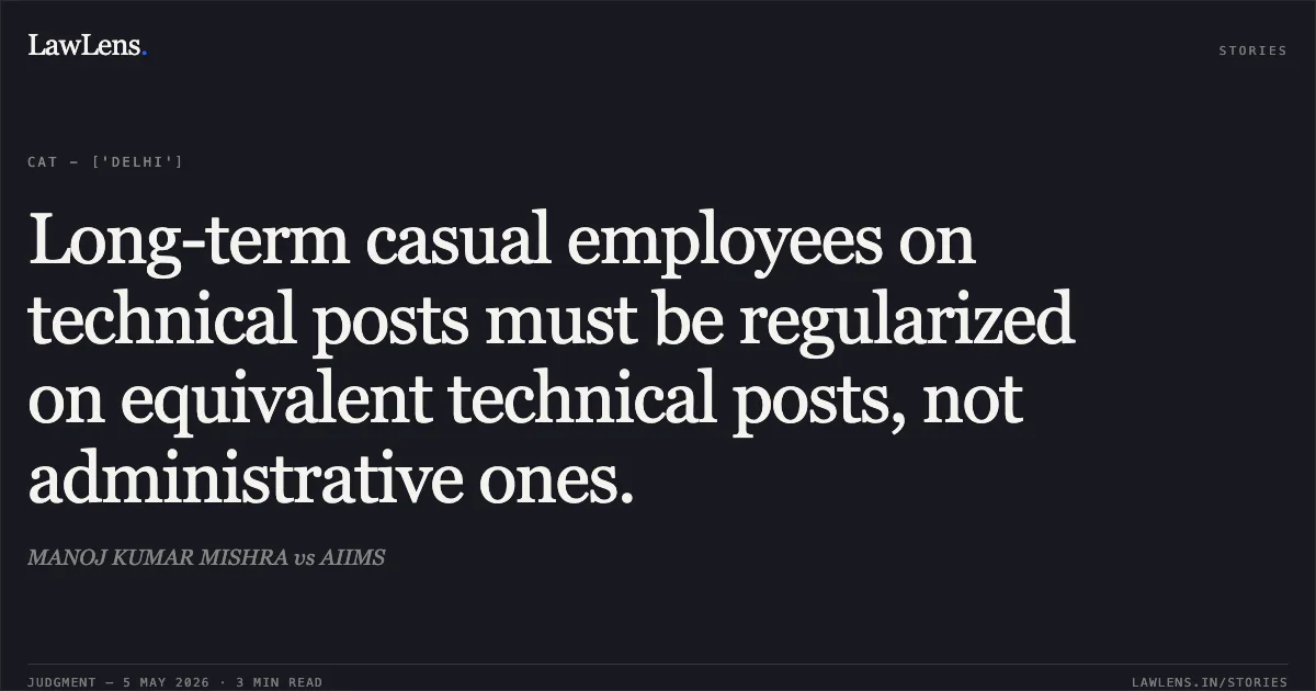 Long-term casual employees on technical posts must be regularized on equivalent technical posts, not administrative ones.. MANOJ KUMAR MISHRA vs AIIMS. Central Administrative Tribunal. LawLens