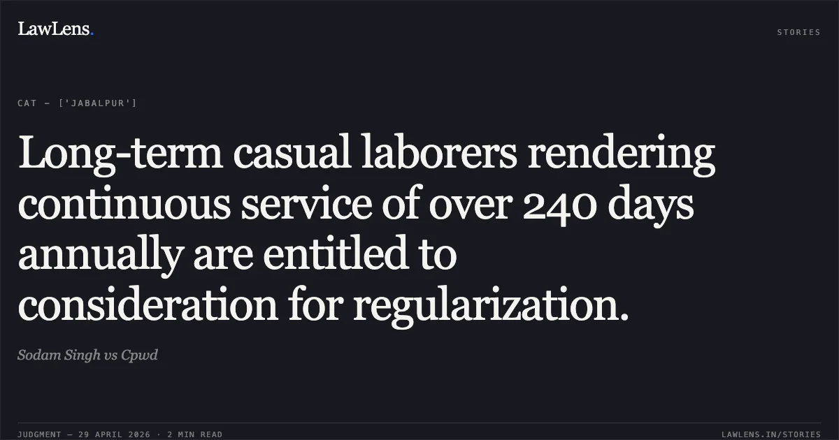 Long-term casual laborers rendering continuous service of over 240 days annually are entitled to consideration for regularization.. Sodam Singh vs Cpwd. Central Administrative Tribunal. LawLens