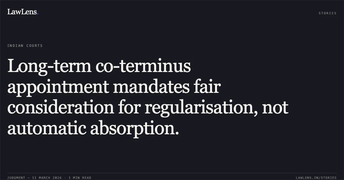 Long-term co-terminus appointment mandates fair consideration for regularisation, not automatic absorption.. Shri Har Kishan v. Union of India & Anr. [OA No.3201/2018]. Central Administrative Tribunal. LawLens