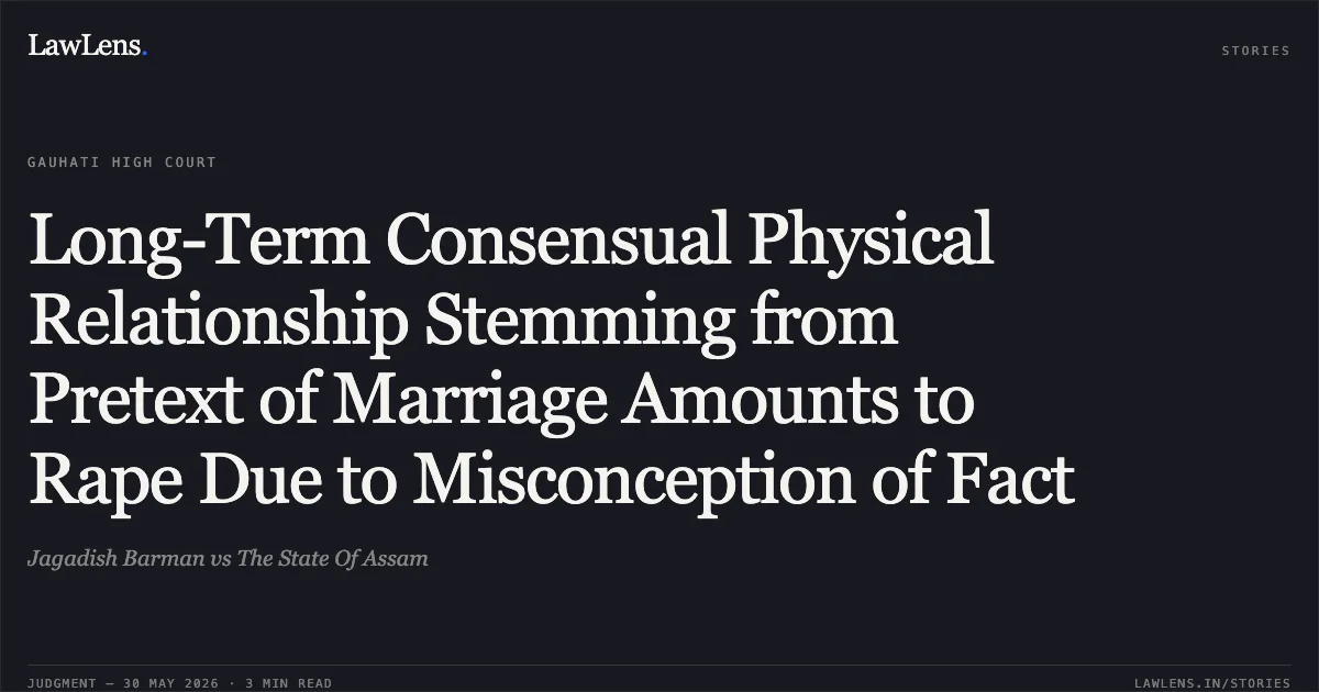 Long-Term Consensual Physical Relationship Stemming from Pretext of Marriage Amounts to Rape Due to Misconception of Fact. Jagadish Barman vs The State Of Assam. Gauhati High Court. LawLens