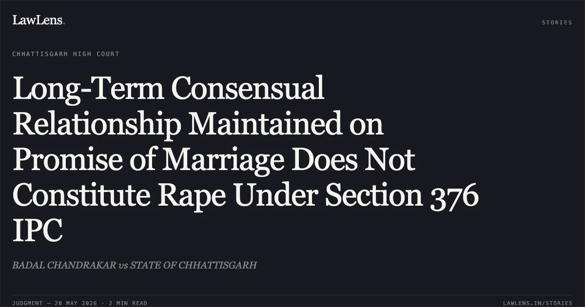 Long-Term Consensual Relationship Maintained on Promise of Marriage Does Not Constitute Rape Under Section 376 IPC. BADAL CHANDRAKAR vs STATE OF CHHATTISGARH. Chhattisgarh High Court. LawLens