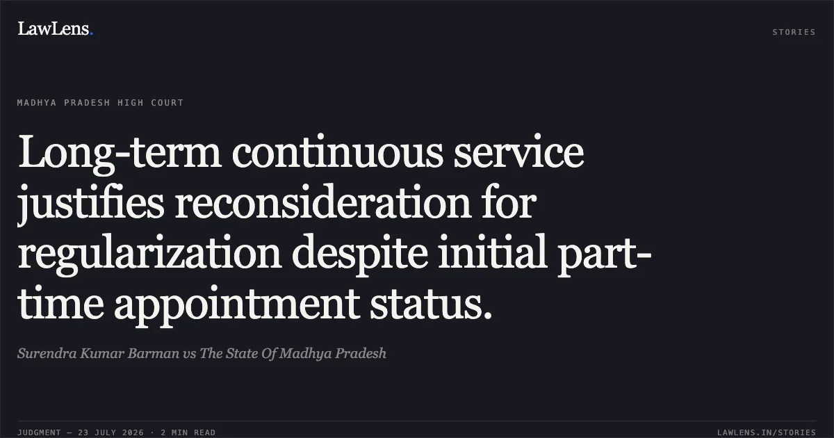 Long-term continuous service justifies reconsideration for regularization despite initial part-time appointment status.. Surendra Kumar Barman vs The State Of Madhya Pradesh. Madhya Pradesh High Court. LawLens