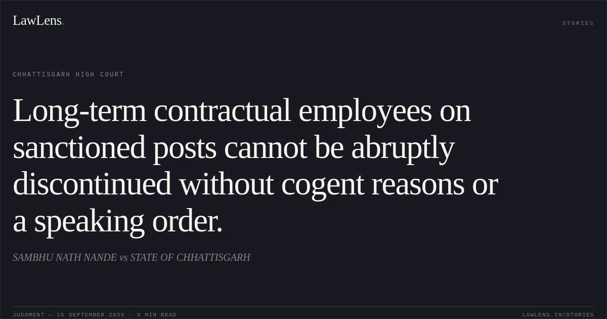 Long-term contractual employees on sanctioned posts cannot be abruptly discontinued without cogent reasons or a speaking order.. SAMBHU NATH NANDE vs STATE OF CHHATTISGARH. Chhattisgarh High Court. LawLens