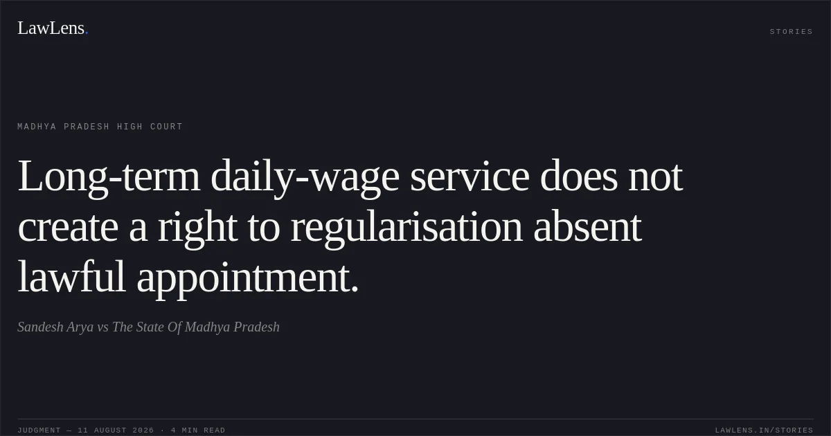Long-term daily-wage service does not create a right to regularisation absent lawful appointment.. Sandesh Arya vs The State Of Madhya Pradesh. Madhya Pradesh High Court. LawLens