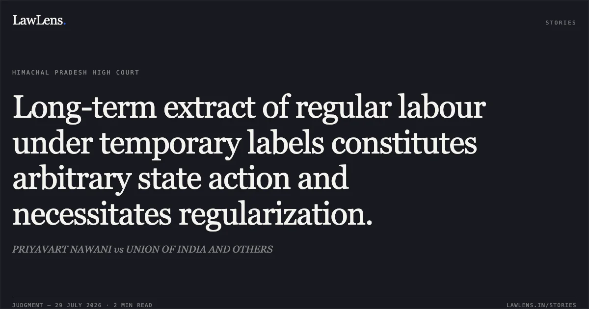 Long-term extract of regular labour under temporary labels constitutes arbitrary state action and necessitates regularization.. PRIYAVART NAWANI vs UNION OF INDIA AND OTHERS. Himachal Pradesh High Court. LawLens