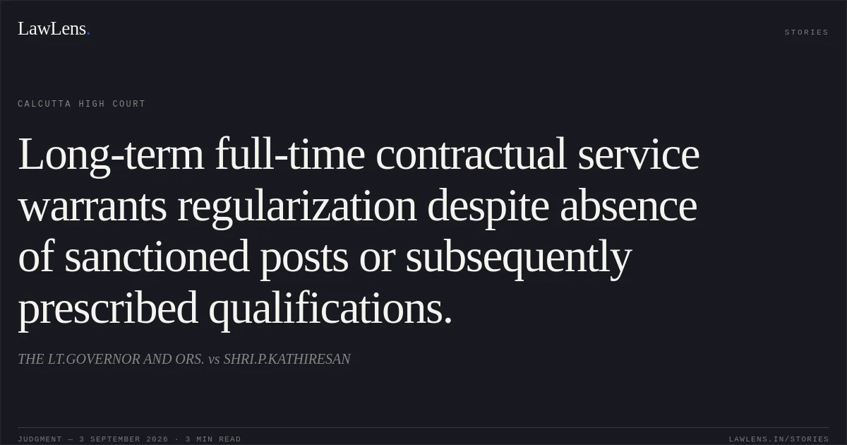 Long-term full-time contractual service warrants regularization despite absence of sanctioned posts or subsequently prescribed qualifications.. THE LT.GOVERNOR AND ORS. vs SHRI.P.KATHIRESAN. Calcutta High Court. LawLens