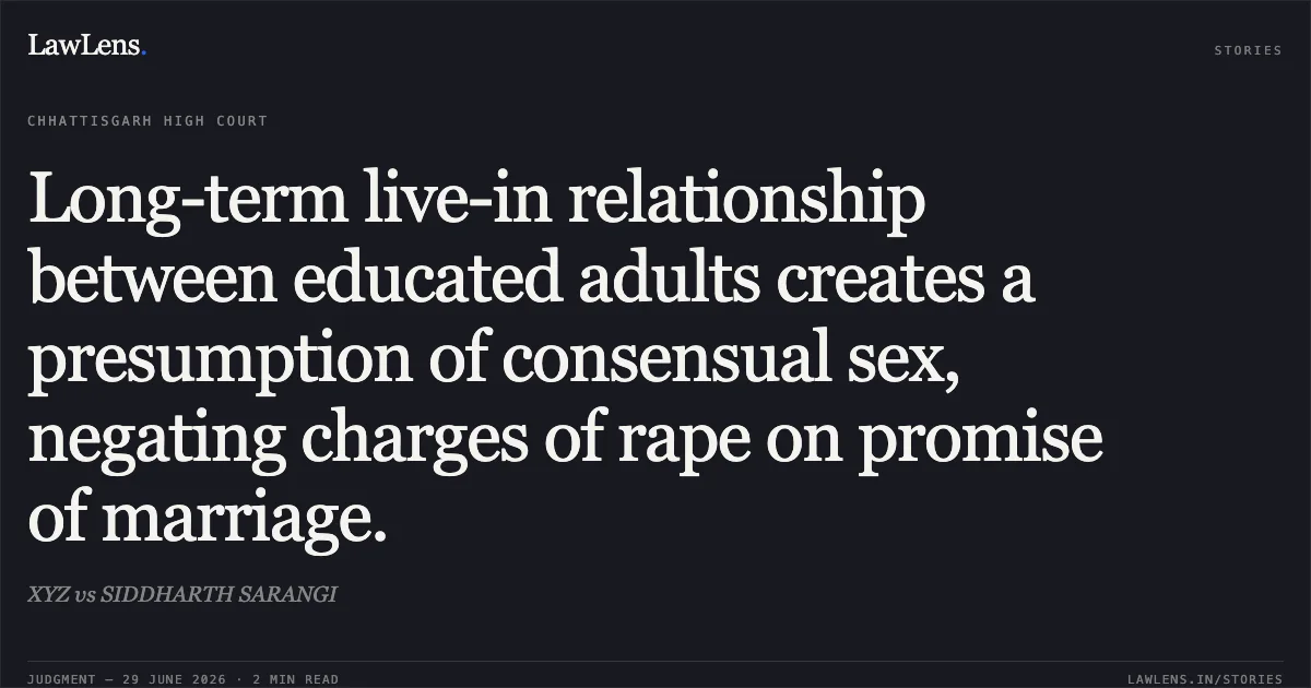 Long-term live-in relationship between educated adults creates a presumption of consensual sex, negating charges of rape on promise of marriage.. XYZ vs SIDDHARTH SARANGI. Chhattisgarh High Court. LawLens