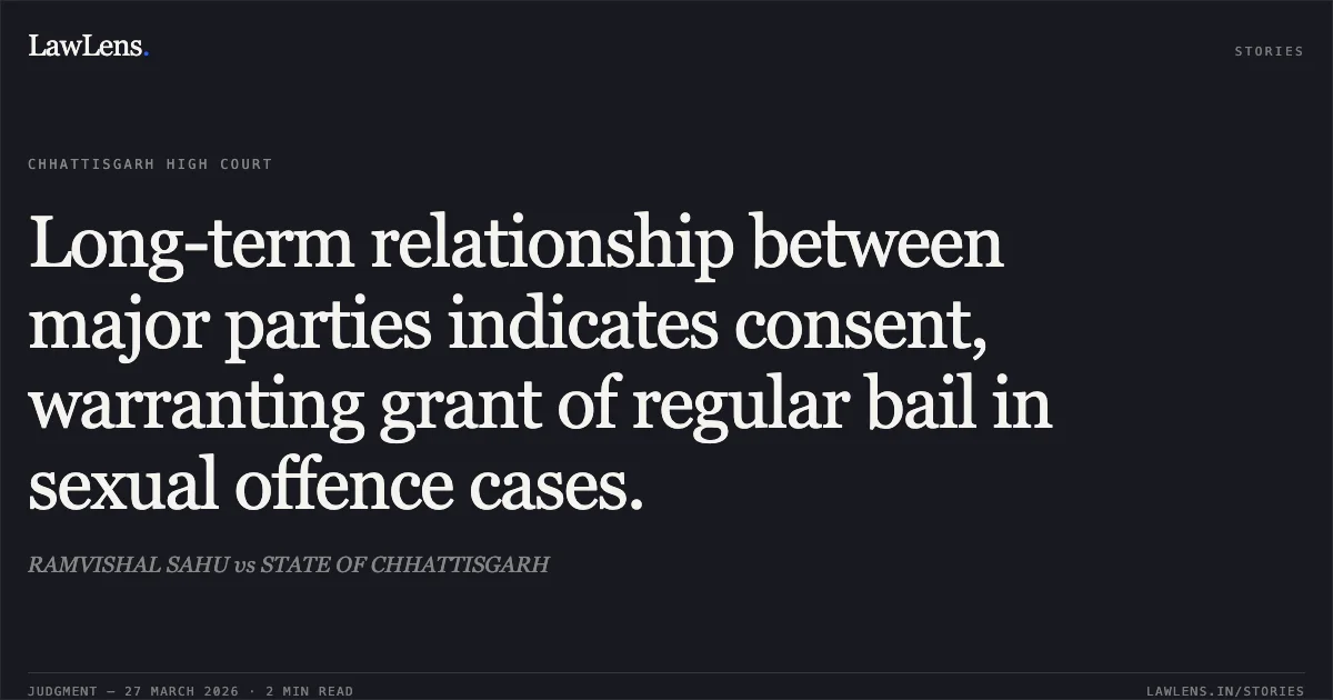 Long-term relationship between major parties indicates consent, warranting grant of regular bail in sexual offence cases.. RAMVISHAL SAHU vs STATE OF CHHATTISGARH. Chhattisgarh High Court. LawLens