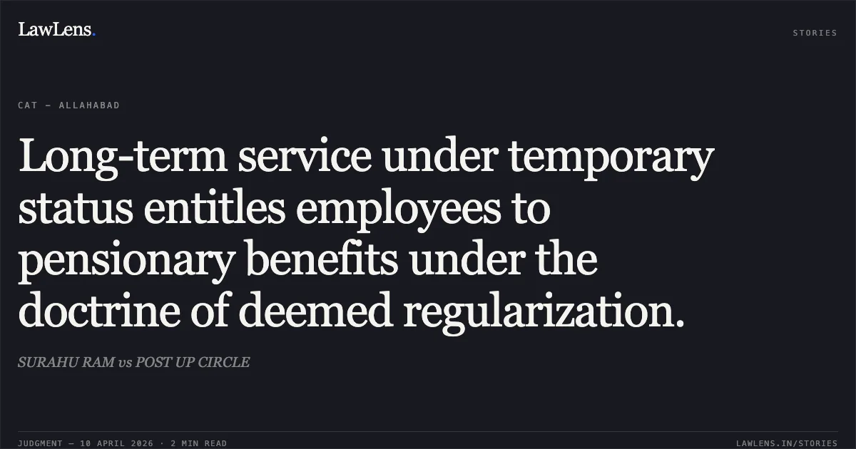 Long-term service under temporary status entitles employees to pensionary benefits under the doctrine of deemed regularization.. SURAHU RAM vs POST UP CIRCLE. Central Administrative Tribunal. LawLens
