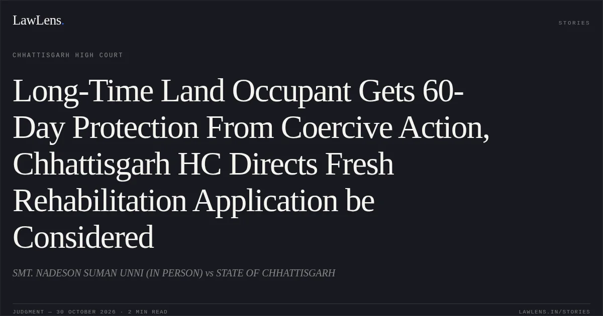 Long-Time Land Occupant Gets 60-Day Protection From Coercive Action, Chhattisgarh HC Directs Fresh Rehabilitation Application be Considered. SMT. NADESON SUMAN UNNI (IN PERSON) vs STATE OF CHHATTISGARH. Chhattisgarh High Court. LawLens