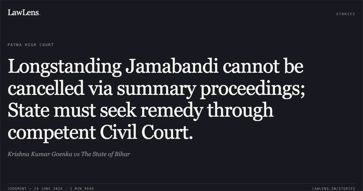 Longstanding Jamabandi cannot be cancelled via summary proceedings; State must seek remedy through competent Civil Court.. Krishna Kumar Goenka vs The State of Bihar. Patna High Court. LawLens