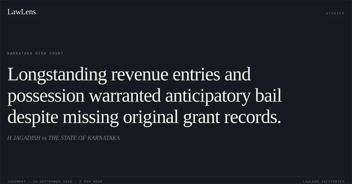 Longstanding revenue entries and possession warranted anticipatory bail despite missing original grant records.. H JAGADISH vs THE STATE OF KARNATAKA. Karnataka High Court. LawLens