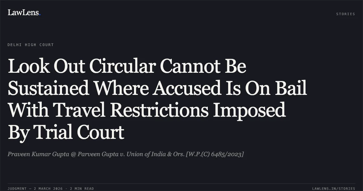 Look Out Circular Cannot Be Sustained Where Accused Is On Bail With Travel Restrictions Imposed By Trial Court. Praveen Kumar Gupta @ Parveen Gupta v. Union of India & Ors. [W.P.(C) 6485/2023]. Delhi High Court. LawLens