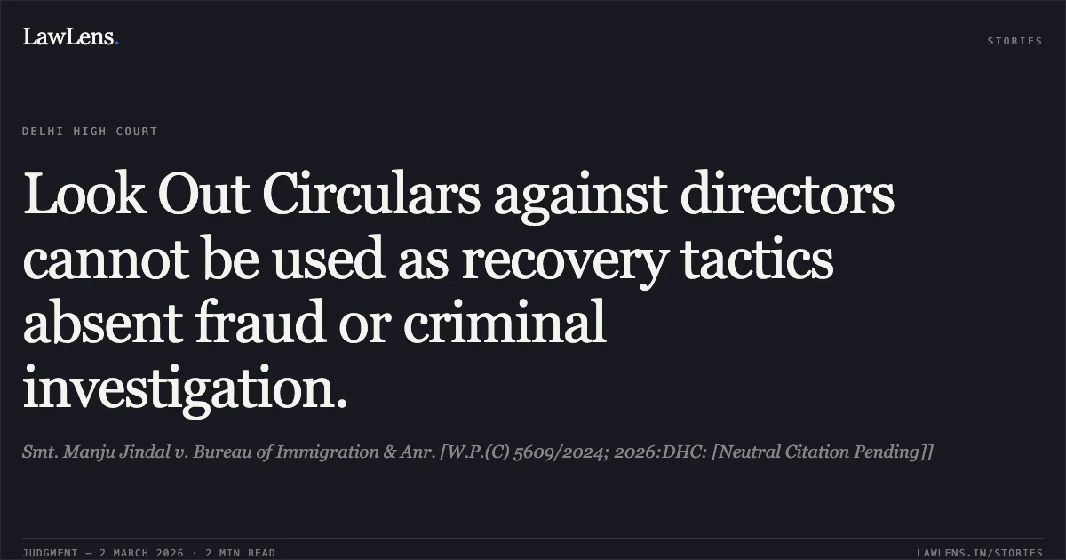 Look Out Circulars against directors cannot be used as recovery tactics absent fraud or criminal investigation.. Smt. Manju Jindal v. Bureau of Immigration & Anr. [W.P.(C) 5609/2024; 2026:DHC: [Neutral Citation Pending]]. Delhi High Court. LawLens