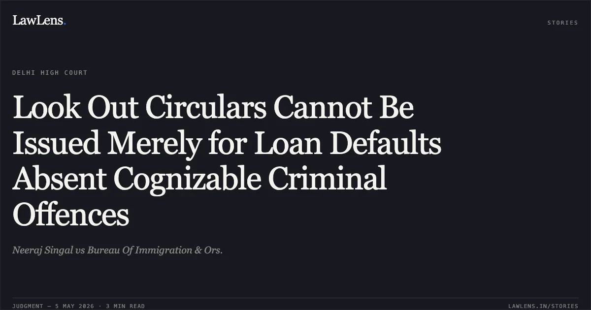 Look Out Circulars Cannot Be Issued Merely for Loan Defaults Absent Cognizable Criminal Offences. Neeraj Singal vs Bureau Of Immigration & Ors.. Delhi High Court. LawLens