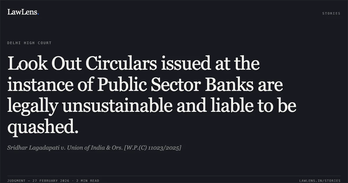 Look Out Circulars issued at the instance of Public Sector Banks are legally unsustainable and liable to be quashed.. Sridhar Lagadapati v. Union of India & Ors. [W.P.(C) 11023/2025]. Delhi High Court. LawLens