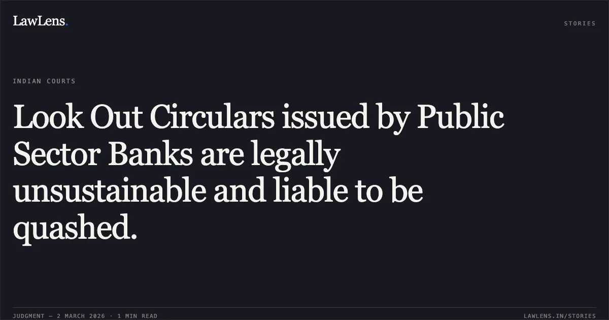 Look Out Circulars issued by Public Sector Banks are legally unsustainable and liable to be quashed.. Abhishek Gupta v. Union of India and Ors. [2026:DHC:1616]. Delhi High Court. LawLens