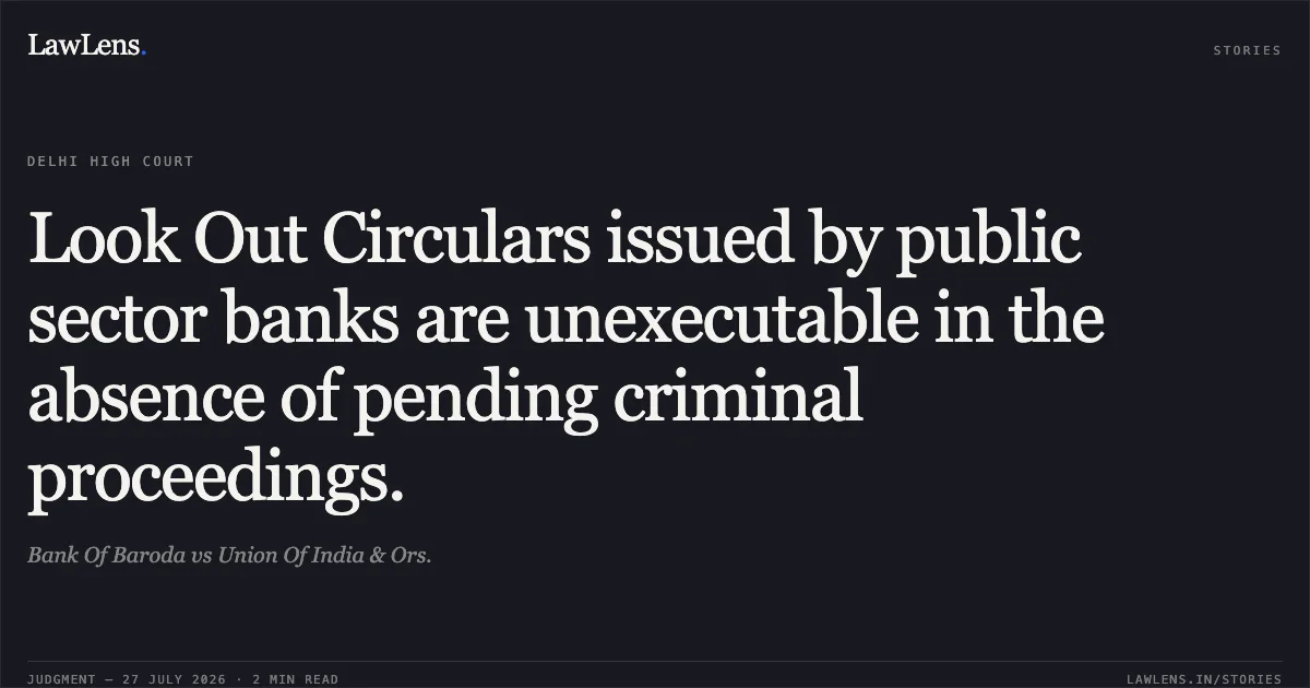 Look Out Circulars issued by public sector banks are unexecutable in the absence of pending criminal proceedings.. Bank Of Baroda vs Union Of India & Ors.. Delhi High Court. LawLens