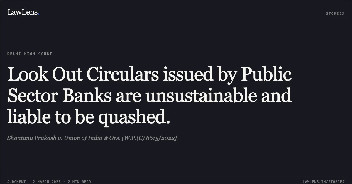 Look Out Circulars issued by Public Sector Banks are unsustainable and liable to be quashed.. Shantanu Prakash v. Union of India & Ors. [W.P.(C) 6613/2022]. Delhi High Court. LawLens