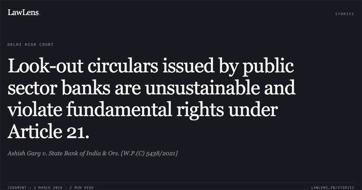 Look-out circulars issued by public sector banks are unsustainable and violate fundamental rights under Article 21.. Ashish Garg v. State Bank of India & Ors. [W.P.(C) 5438/2021]. Delhi High Court. LawLens
