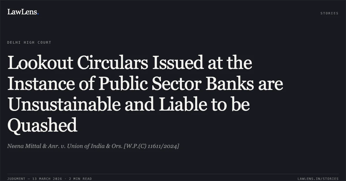 Lookout Circulars Issued at the Instance of Public Sector Banks are Unsustainable and Liable to be Quashed. Neena Mittal & Anr. v. Union of India & Ors. [W.P.(C) 11611/2024]. Delhi High Court. LawLens
