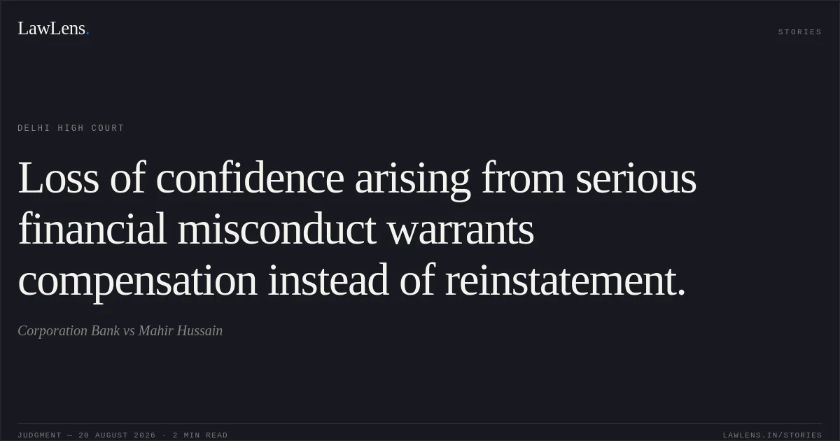 Loss of confidence arising from serious financial misconduct warrants compensation instead of reinstatement.. Corporation Bank vs Mahir Hussain. Delhi High Court. LawLens