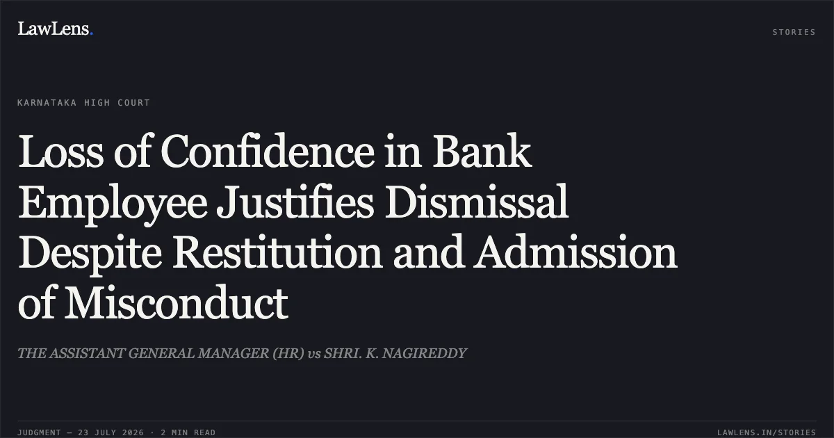Loss of Confidence in Bank Employee Justifies Dismissal Despite Restitution and Admission of Misconduct. THE ASSISTANT GENERAL MANAGER (HR) vs SHRI. K. NAGIREDDY. Karnataka High Court. LawLens