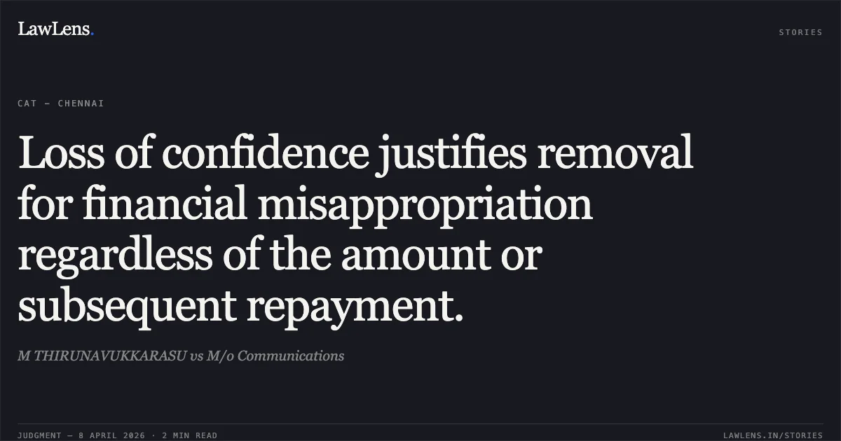 Loss of confidence justifies removal for financial misappropriation regardless of the amount or subsequent repayment.. M THIRUNAVUKKARASU vs M/o Communications. Central Administrative Tribunal. LawLens