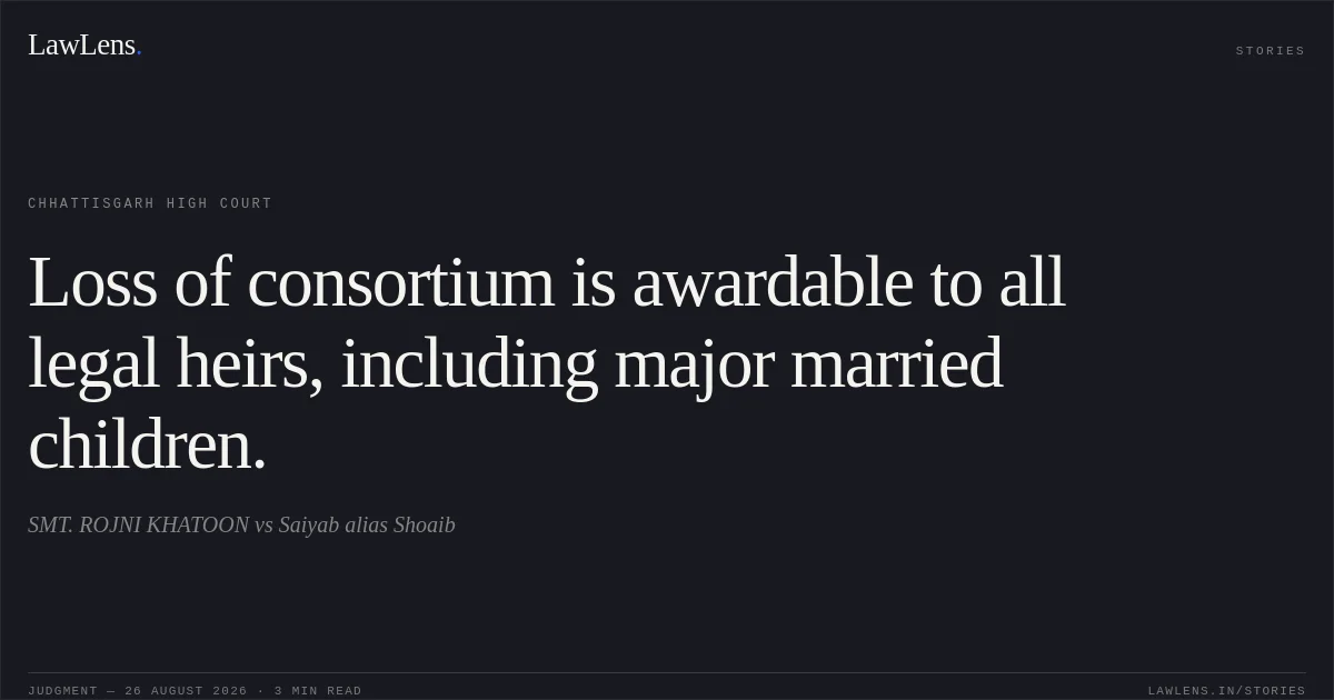 Loss of consortium is awardable to all legal heirs, including major married children.. SMT. ROJNI KHATOON vs Saiyab alias Shoaib. Chhattisgarh High Court. LawLens