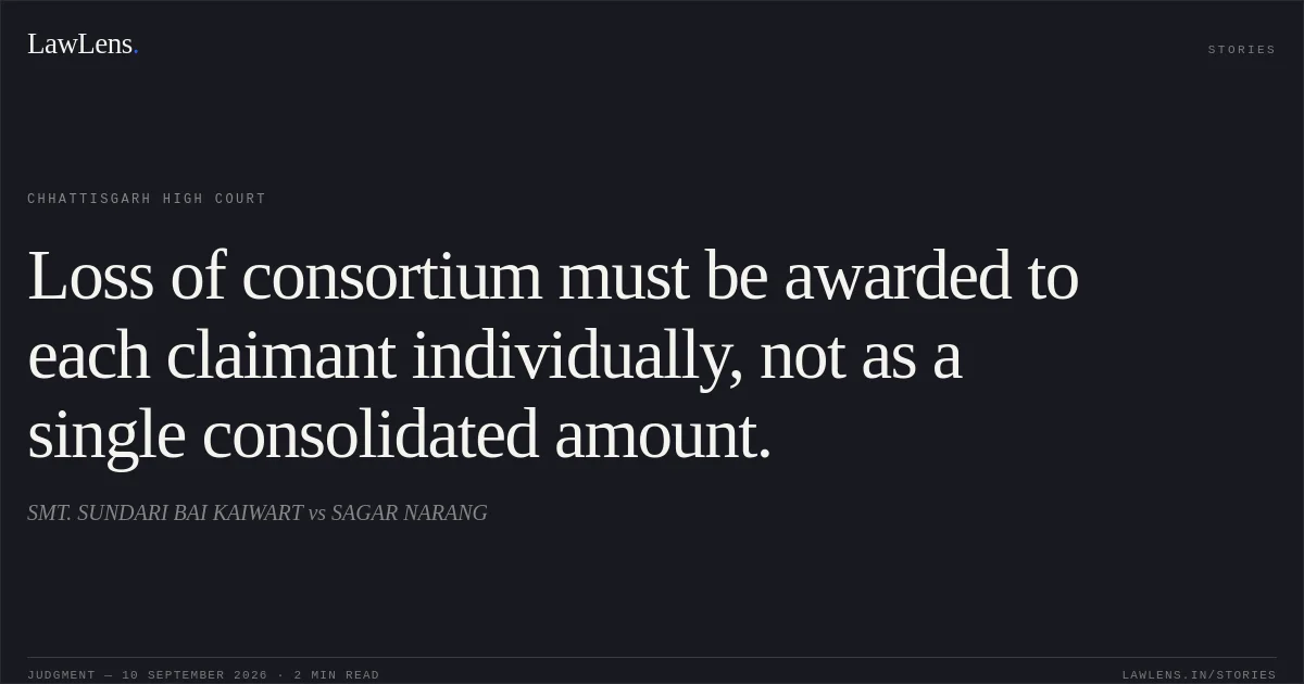 Loss of consortium must be awarded to each claimant individually, not as a single consolidated amount.. SMT. SUNDARI BAI KAIWART vs SAGAR NARANG. Chhattisgarh High Court. LawLens