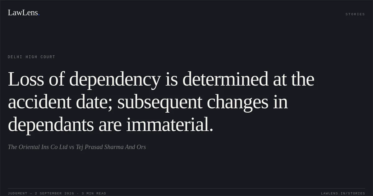 Loss of dependency is determined at the accident date; subsequent changes in dependants are immaterial.. The Oriental Ins Co Ltd vs Tej Prasad Sharma And Ors. Delhi High Court. LawLens